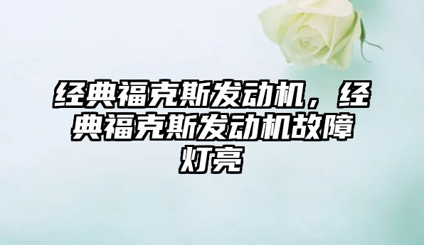 經(jīng)典?？怂拱l(fā)動(dòng)機(jī)，經(jīng)典福克斯發(fā)動(dòng)機(jī)故障燈亮