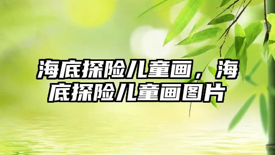 海底探險(xiǎn)兒童畫，海底探險(xiǎn)兒童畫圖片