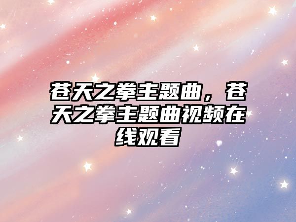 蒼天之拳主題曲，蒼天之拳主題曲視頻在線觀看