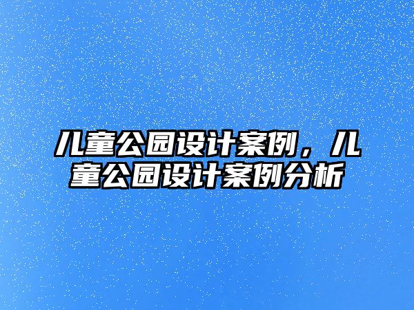 兒童公園設(shè)計(jì)案例，兒童公園設(shè)計(jì)案例分析