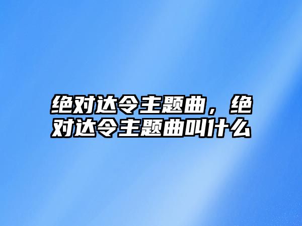 絕對達(dá)令主題曲，絕對達(dá)令主題曲叫什么