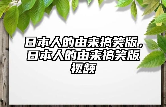 日本人的由來(lái)搞笑版，日本人的由來(lái)搞笑版視頻