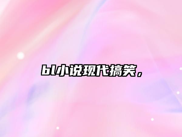 bl小說現(xiàn)代搞笑，
