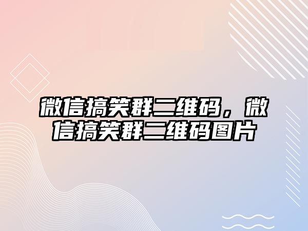 微信搞笑群二維碼，微信搞笑群二維碼圖片