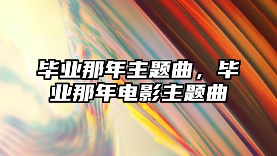 畢業(yè)那年主題曲，畢業(yè)那年電影主題曲
