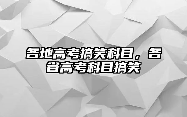 各地高考搞笑科目，各省高考科目搞笑