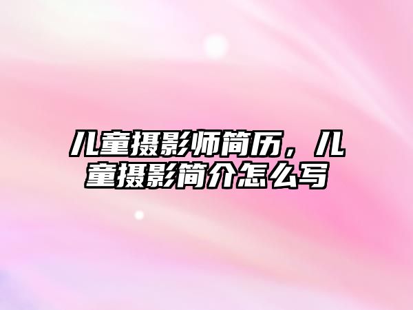 兒童攝影師簡(jiǎn)歷，兒童攝影簡(jiǎn)介怎么寫(xiě)
