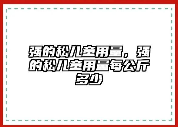 強(qiáng)的松兒童用量，強(qiáng)的松兒童用量每公斤多少