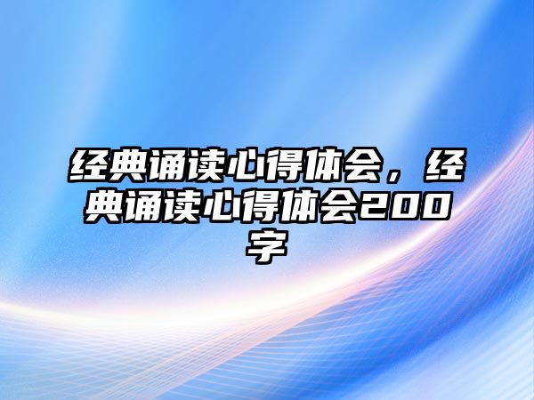 經(jīng)典誦讀心得體會(huì)，經(jīng)典誦讀心得體會(huì)200字