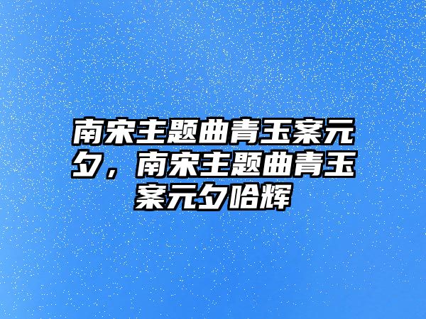 南宋主題曲青玉案元夕，南宋主題曲青玉案元夕哈輝