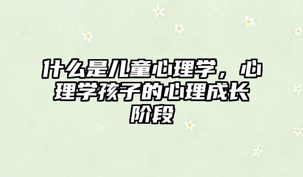 什么是兒童心理學(xué)，心理學(xué)孩子的心理成長階段