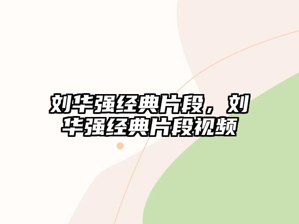 劉華強(qiáng)經(jīng)典片段，劉華強(qiáng)經(jīng)典片段視頻