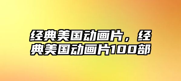 經(jīng)典美國(guó)動(dòng)畫(huà)片，經(jīng)典美國(guó)動(dòng)畫(huà)片100部