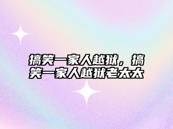 搞笑一家人越獄，搞笑一家人越獄老太太