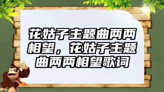 花姑子主題曲兩兩相望，花姑子主題曲兩兩相望歌詞