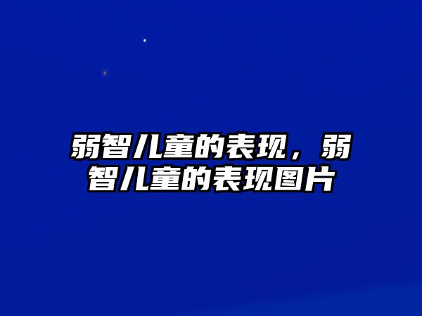 弱智兒童的表現(xiàn)，弱智兒童的表現(xiàn)圖片