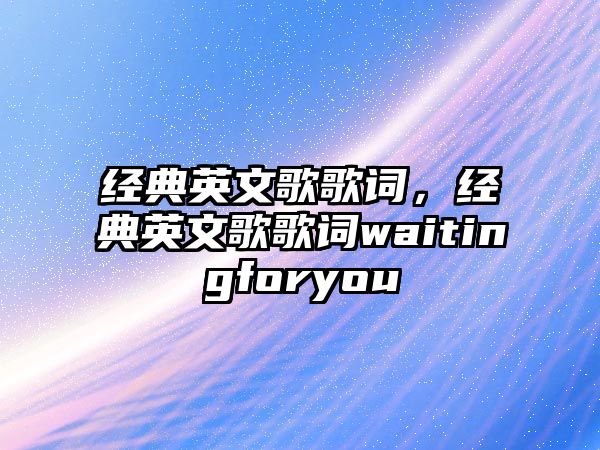 經(jīng)典英文歌歌詞，經(jīng)典英文歌歌詞waitingforyou