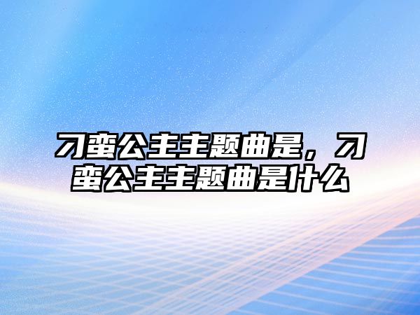刁蠻公主主題曲是，刁蠻公主主題曲是什么