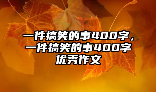一件搞笑的事400字，一件搞笑的事400字優(yōu)秀作文