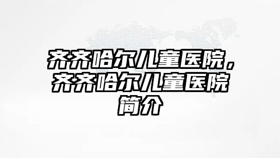 齊齊哈爾兒童醫(yī)院，齊齊哈爾兒童醫(yī)院簡(jiǎn)介