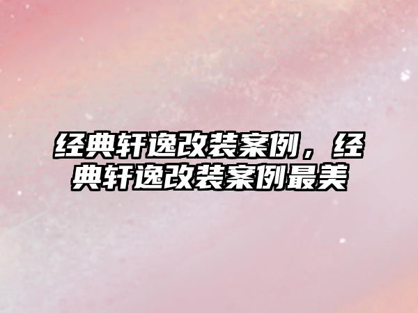 經(jīng)典軒逸改裝案例，經(jīng)典軒逸改裝案例最美