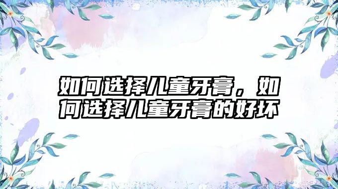 如何選擇兒童牙膏，如何選擇兒童牙膏的好壞