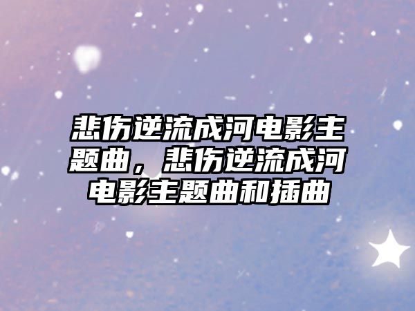 悲傷逆流成河電影主題曲，悲傷逆流成河電影主題曲和插曲