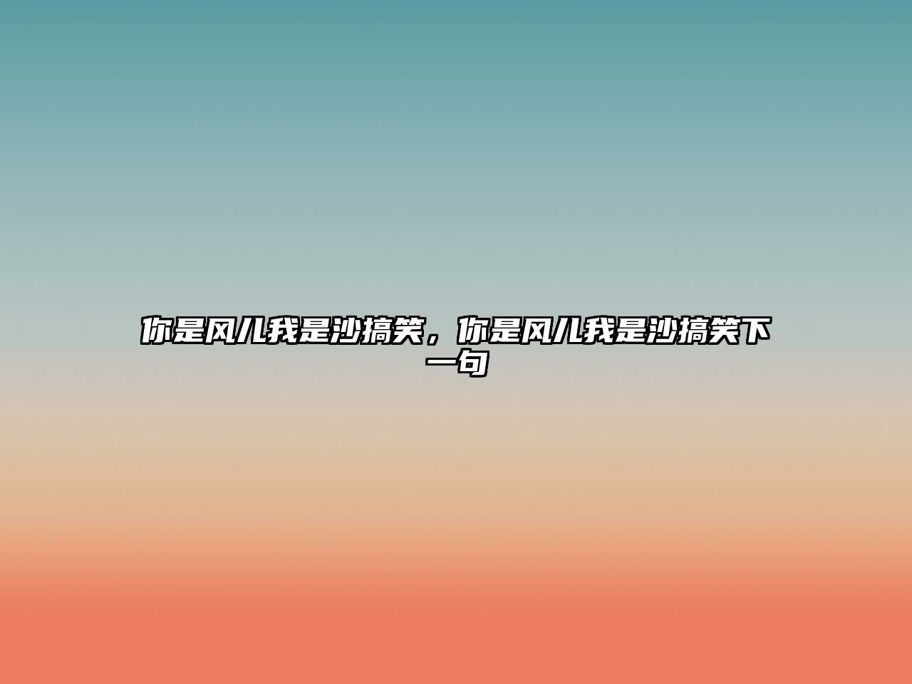 你是風(fēng)兒我是沙搞笑，你是風(fēng)兒我是沙搞笑下一句