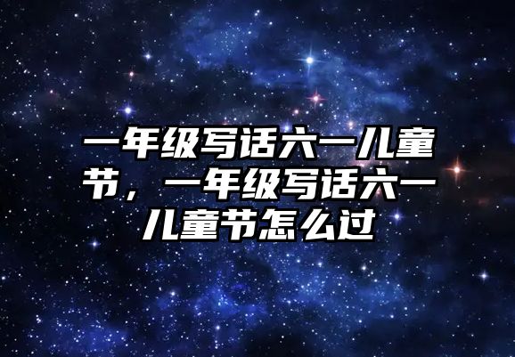 一年級寫話六一兒童節(jié)，一年級寫話六一兒童節(jié)怎么過