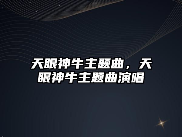 天眼神牛主題曲，天眼神牛主題曲演唱