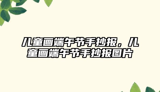 兒童畫端午節(jié)手抄報(bào)，兒童畫端午節(jié)手抄報(bào)圖片
