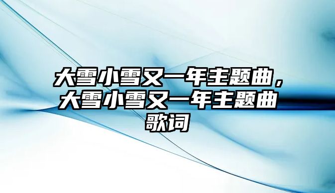 大雪小雪又一年主題曲，大雪小雪又一年主題曲歌詞