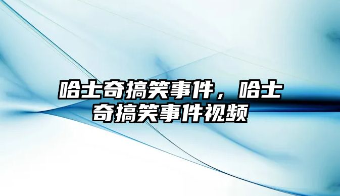哈士奇搞笑事件，哈士奇搞笑事件視頻