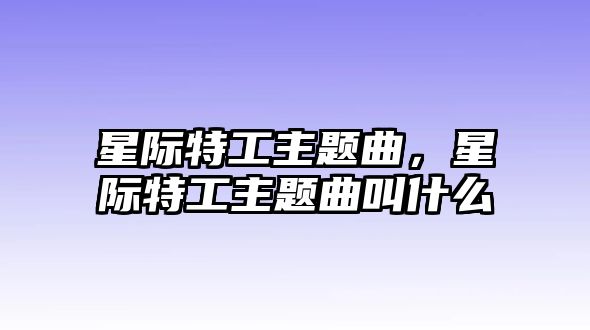 星際特工主題曲，星際特工主題曲叫什么