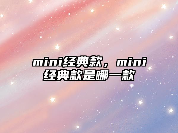 mini經(jīng)典款，mini經(jīng)典款是哪一款