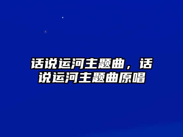 話說運河主題曲，話說運河主題曲原唱