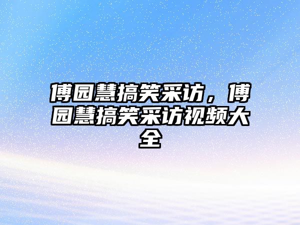 傅園慧搞笑采訪，傅園慧搞笑采訪視頻大全