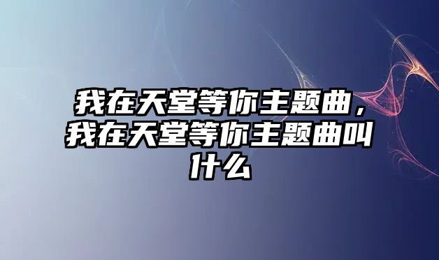 我在天堂等你主題曲，我在天堂等你主題曲叫什么