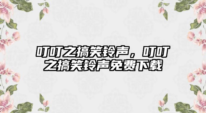 叮叮之搞笑鈴聲，叮叮之搞笑鈴聲免費(fèi)下載