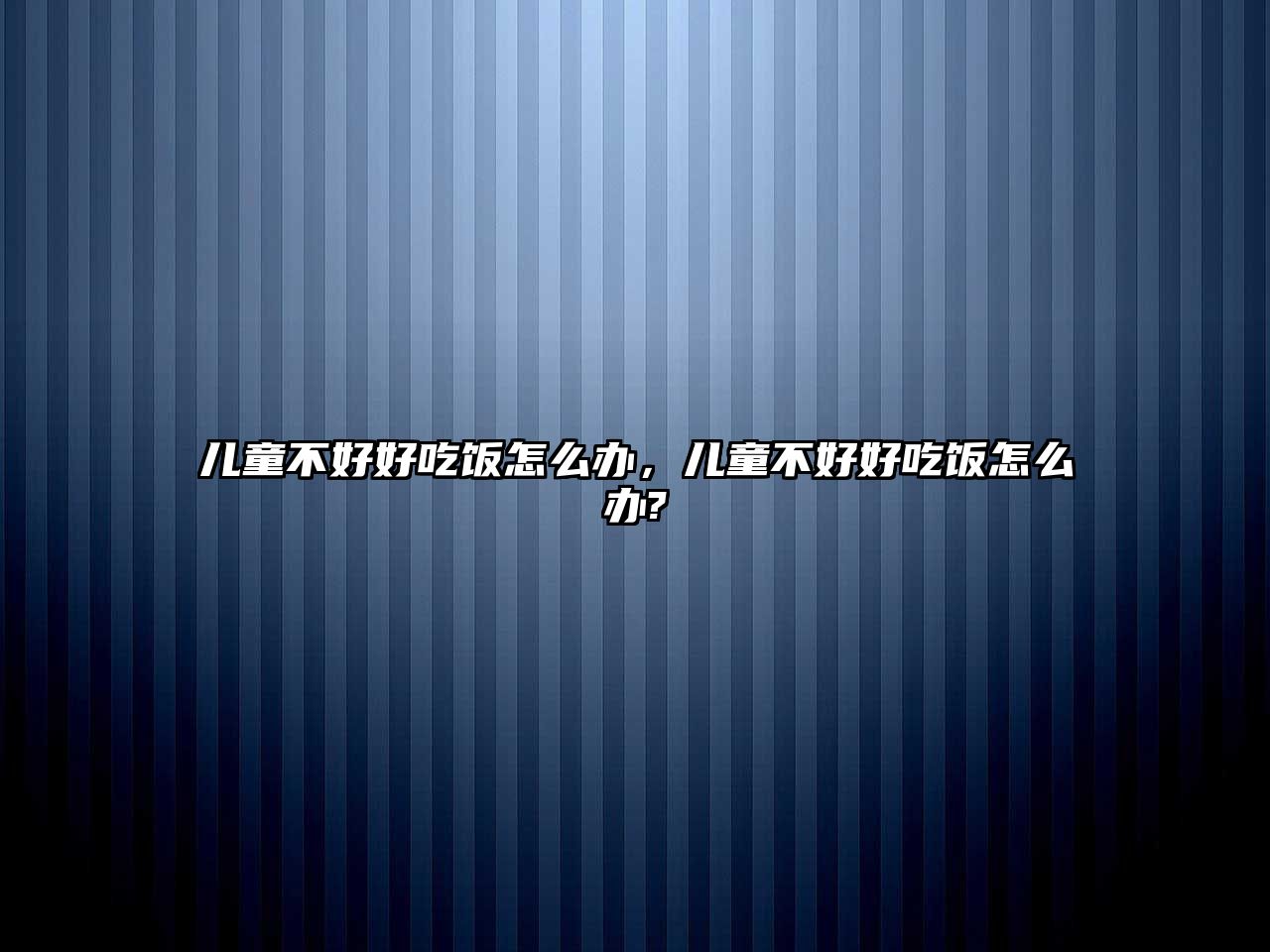 兒童不好好吃飯怎么辦，兒童不好好吃飯怎么辦?
