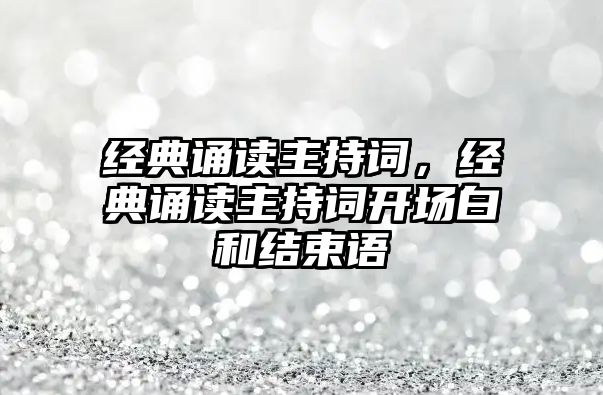 經(jīng)典誦讀主持詞，經(jīng)典誦讀主持詞開場白和結(jié)束語