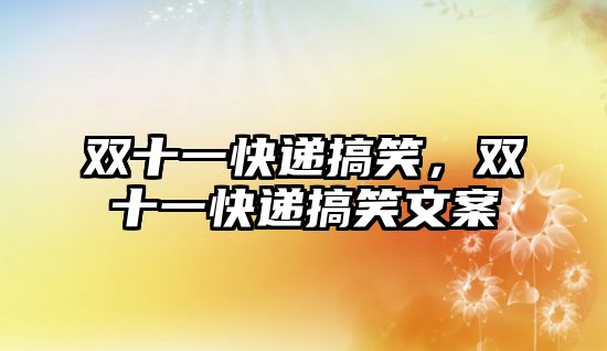 雙十一快遞搞笑，雙十一快遞搞笑文案